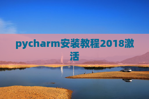 pycharm安装教程2018激活 pycharm安装教程2018激活